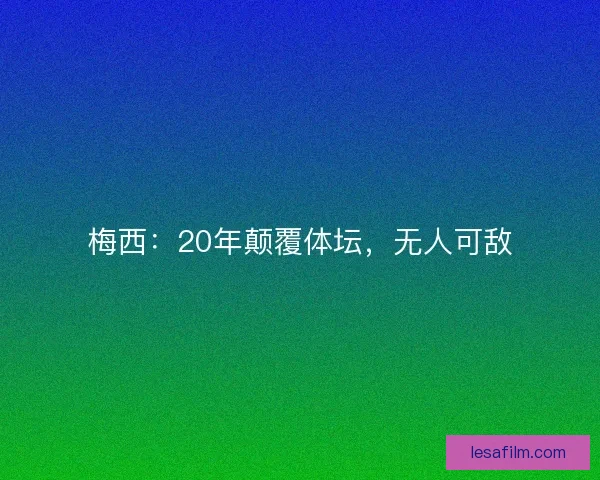 梅西：20年颠覆体坛，无人可敌