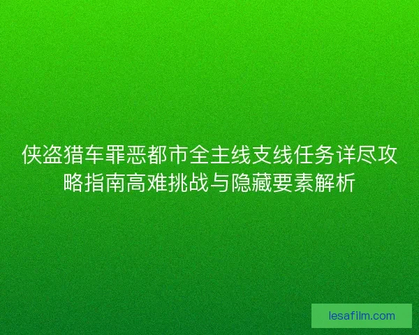 侠盗猎车罪恶都市全主线支线任务详尽攻略指南高难挑战与隐藏要素解析